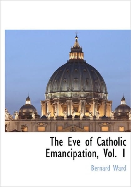 The Eve of Catholic Emancipation, Vol. 1, Hardback Book