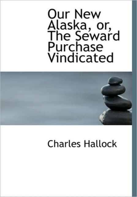 Our New Alaska, or, The Seward Purchase Vindicated, Hardback Book