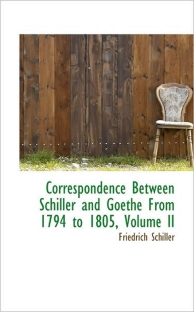 Correspondence Between Schiller and Goethe From 1794 to 1805, Volume II, Hardback Book