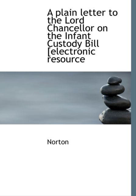 A Plain Letter to the Lord Chancellor on the Infant Custody Bill [Electronic Resource, Hardback Book