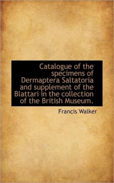 Catalogue of the Specimens of Dermaptera Saltatoria and Supplement of the Blattari in the Collection, Hardback Book