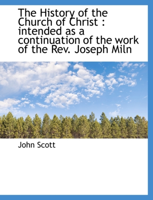 The History of the Church of Christ : Intended as a Continuation of the Work of the REV. Joseph Miln, Paperback / softback Book