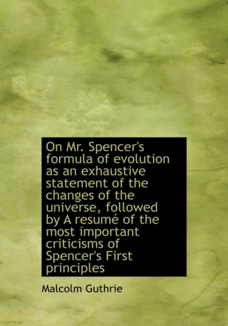 On Mr. Spencer's Formula of Evolution as an Exhaustive Statement of the Changes of the Universe, Followed by a Resum of the Most Important Criticisms of Spencer's First Principles, Hardback Book