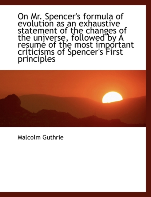 On Mr. Spencer's Formula of Evolution as an Exhaustive Statement of the Changes of the Universe, Followed by a Resum of the Most Important Criticisms of Spencer's First Principles, Paperback / softback Book