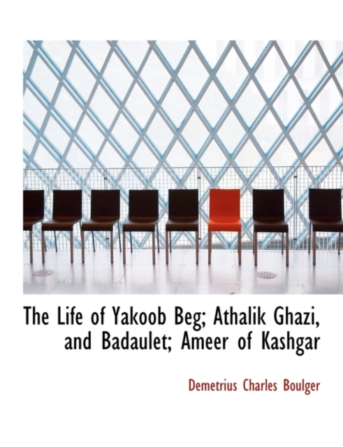 The Life of Yakoob Beg; Athalik Ghazi, and Badaulet; Ameer of Kashgar, Paperback / softback Book