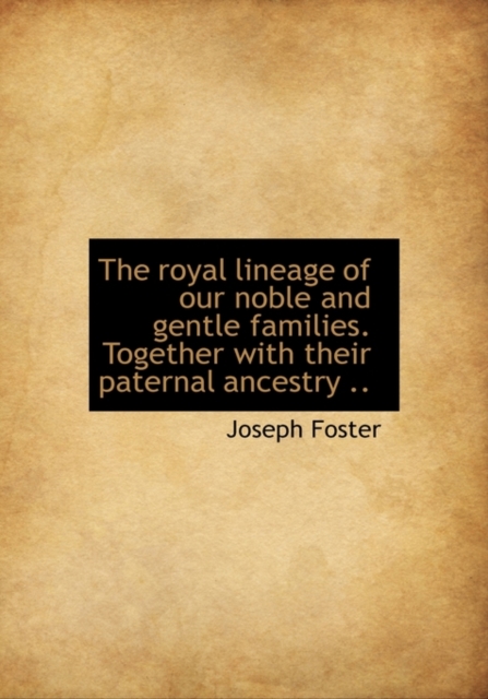 The Royal Lineage of Our Noble and Gentle Families. Together with Their Paternal Ancestry .., Hardback Book