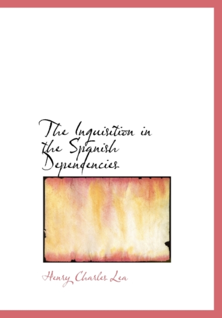 The Inquisition in the Spanish Dependencies, Hardback Book