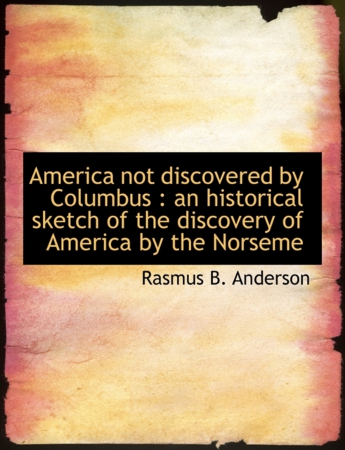 America Not Discovered by Columbus : An Historical Sketch of the Discovery of America by the Norseme, Hardback Book