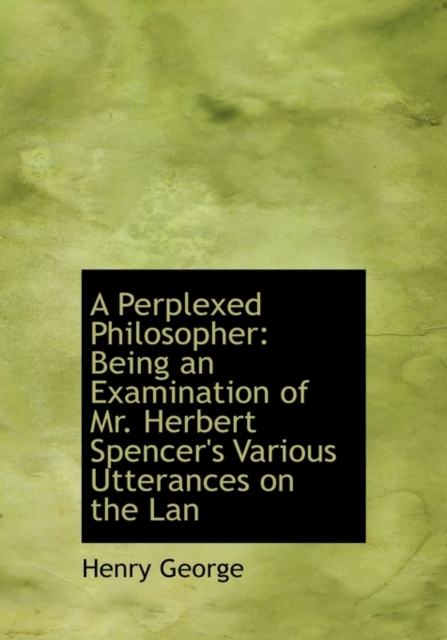 A Perplexed Philosopher : Being an Examination of Mr. Herbert Spencer's Various Utterances on the LAN, Hardback Book