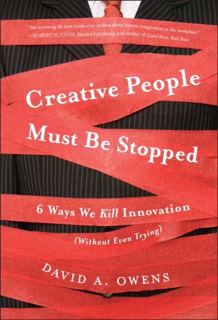Creative People Must Be Stopped : 6 Ways We Kill Innovation (Without Even Trying), Hardback Book