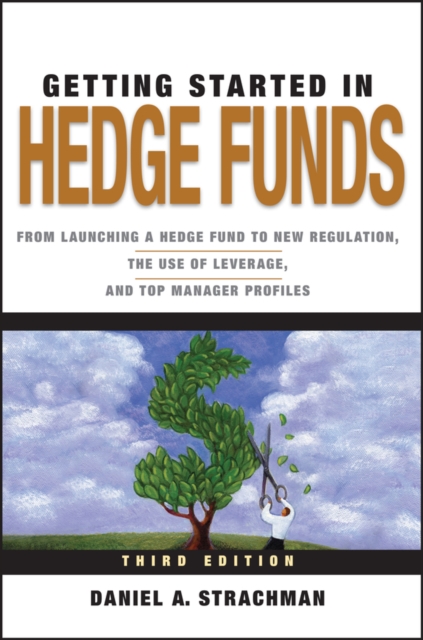 Getting Started in Hedge Funds : From Launching a Hedge Fund to New Regulation, the Use of Leverage, and Top Manager Profiles, EPUB eBook