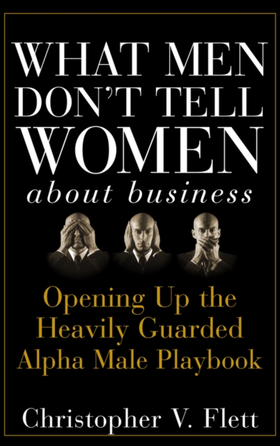 What Men Don't Tell Women About Business : Opening Up the Heavily Guarded Alpha Male Playbook, EPUB eBook