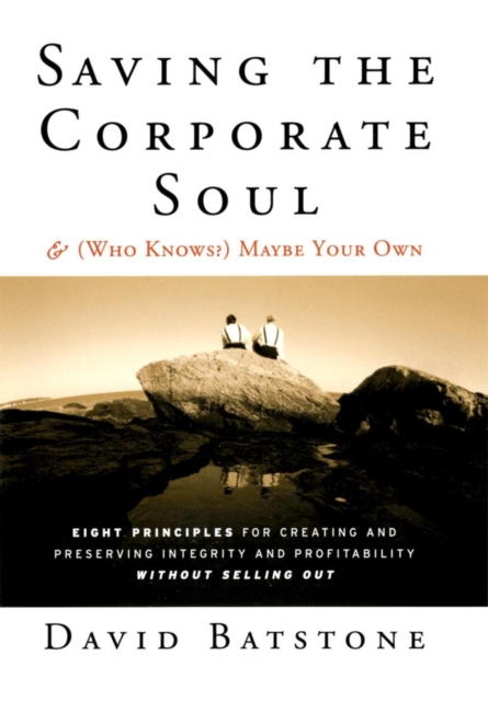 Saving the Corporate Soul--and (Who Knows?) Maybe Your Own : Eight Principles for Creating and Preserving Integrity and Profitability Without Selling Out, Paperback / softback Book