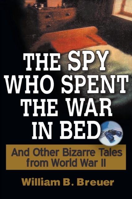 The Spy Who Spent the War in Bed : And Other Bizarre Tales from World War II, EPUB eBook