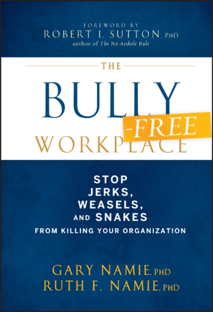The Bully-Free Workplace : Stop Jerks, Weasels, and Snakes From Killing Your Organization, EPUB eBook