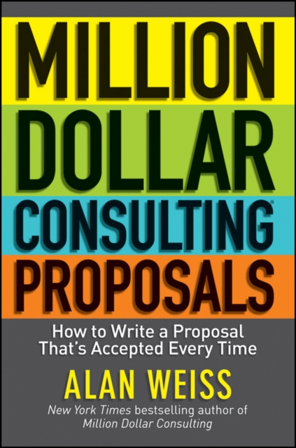 Million Dollar Consulting Proposals : How to Write a Proposal That's Accepted Every Time, Paperback / softback Book