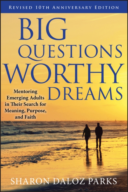Big Questions, Worthy Dreams : Mentoring Emerging Adults in Their Search for Meaning, Purpose, and Faith, PDF eBook
