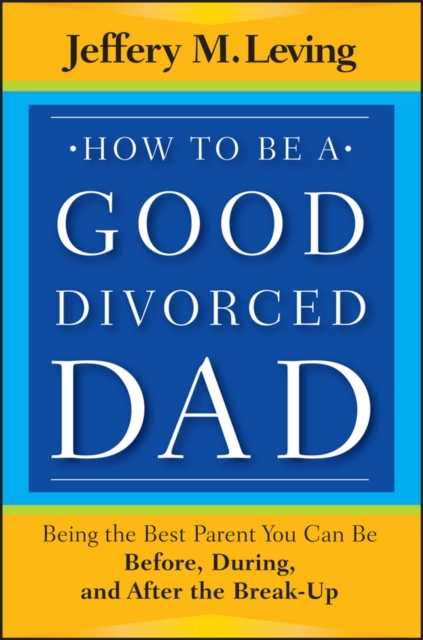 How to be a Good Divorced Dad : Being the Best Parent You Can Be Before, During and After the Break-Up, Paperback / softback Book