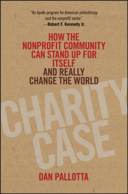 Charity Case : How the Nonprofit Community Can Stand Up For Itself and Really Change the World, Hardback Book