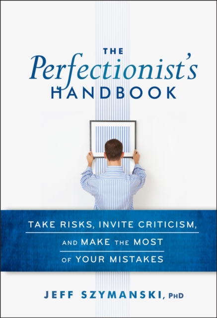 The Perfectionist's Handbook : Take Risks, Invite Criticism, and Make the Most of Your Mistakes, EPUB eBook