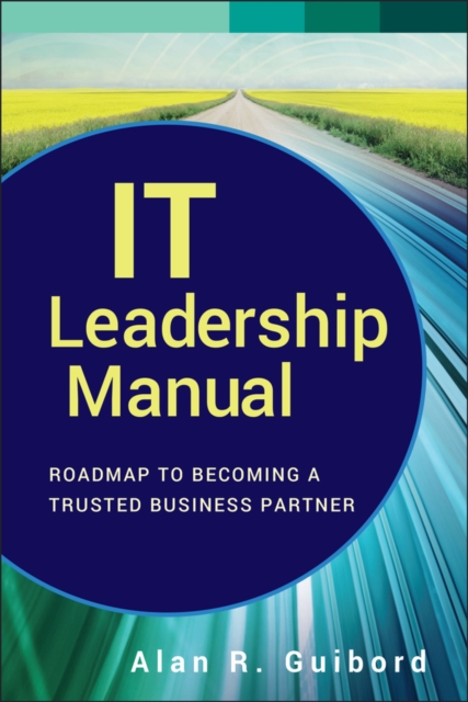 IT Leadership Manual : Roadmap to Becoming a Trusted Business Partner, Hardback Book