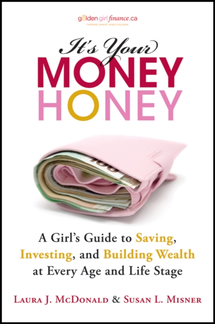 It's Your Money, Honey : A Girl's Guide to Saving, Investing, and Building Wealth at Every Age and Life Stage, Paperback / softback Book