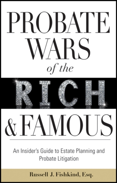 Probate Wars of the Rich and Famous : An Insider's Guide to Estate Planning and Probate Litigation, PDF eBook