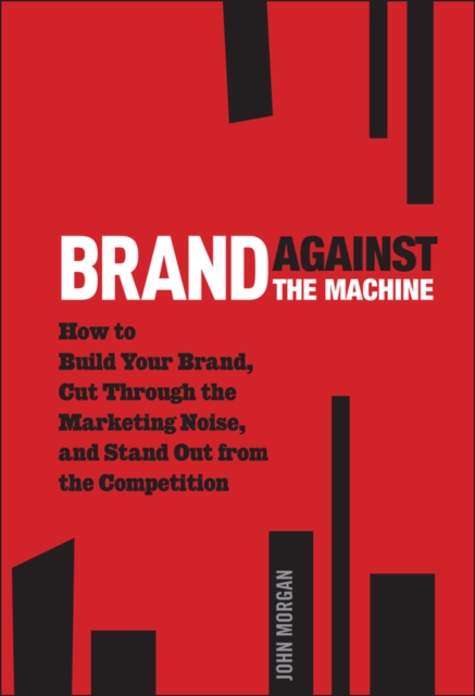 Brand Against the Machine : How to Build Your Brand, Cut Through the Marketing Noise, and Stand Out from the Competition, EPUB eBook