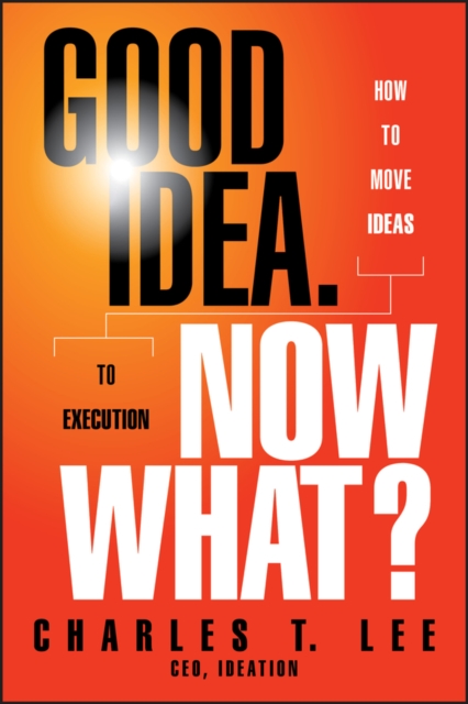 Good Idea. Now What? : How to Move Ideas to Execution, Hardback Book