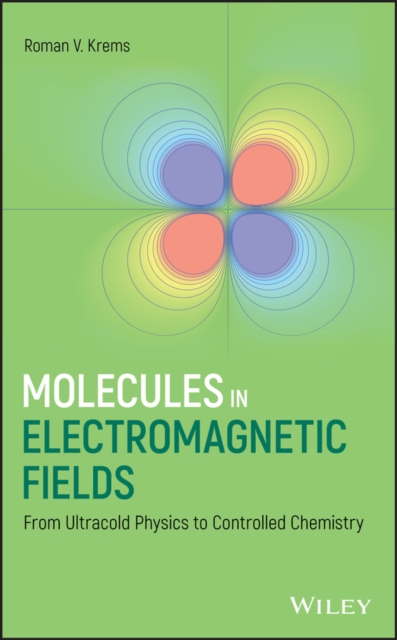 Molecules in Electromagnetic Fields : From Ultracold Physics to Controlled Chemistry, Hardback Book