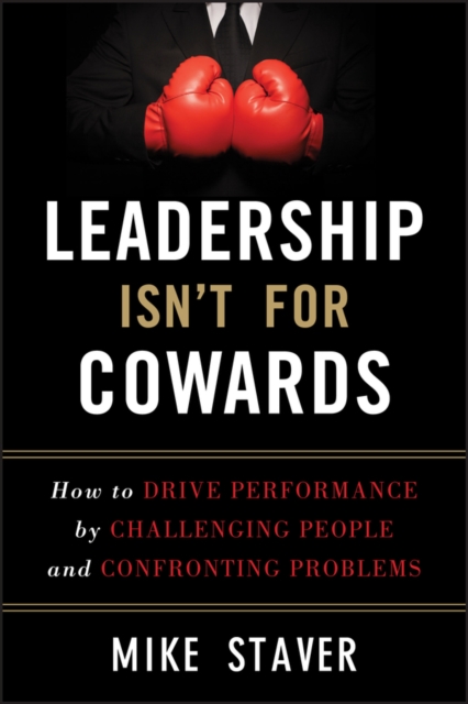 Leadership Isn't For Cowards : How to Drive Performance by Challenging People and Confronting Problems, Hardback Book