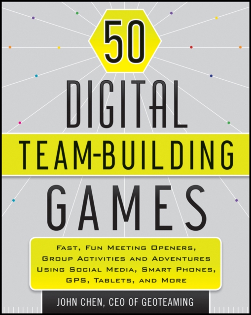 50 Digital Team-Building Games : Fast, Fun Meeting Openers, Group Activities and Adventures using Social Media, Smart Phones, GPS, Tablets, and More, Paperback / softback Book