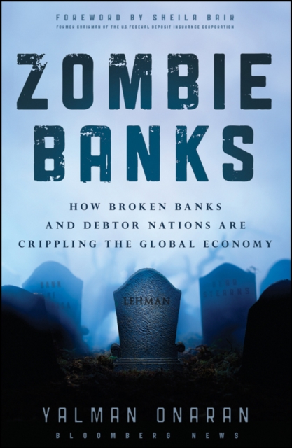 Zombie Banks : How Broken Banks and Debtor Nations Are Crippling the Global Economy, PDF eBook