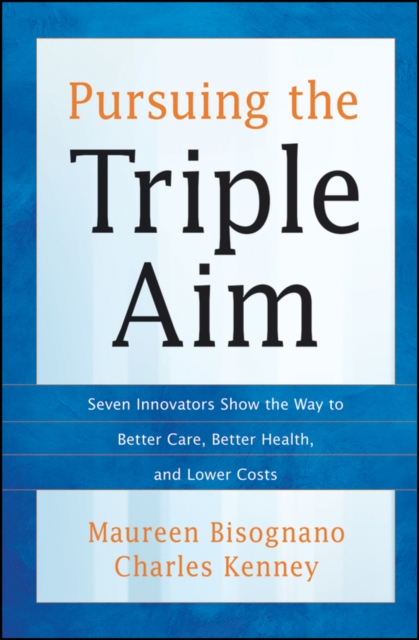 Pursuing the Triple Aim : Seven Innovators Show the Way to Better Care, Better Health, and Lower Costs, Hardback Book