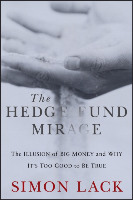 The Hedge Fund Mirage : The Illusion of Big Money and Why It's Too Good to Be True, PDF eBook