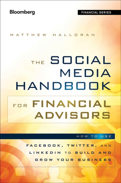 The Social Media Handbook for Financial Advisors : How to Use LinkedIn, Facebook, and Twitter to Build and Grow Your Business, Hardback Book