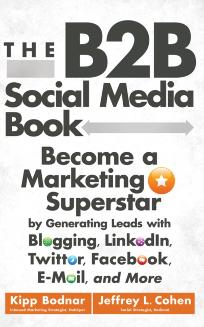 The B2B Social Media Book : Become a Marketing Superstar by Generating Leads with Blogging, LinkedIn, Twitter, Facebook, Email, and More, PDF eBook