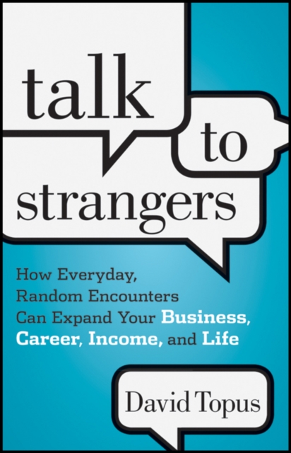 Talk to Strangers : How Everyday, Random Encounters Can Expand Your Business, Career, Income, and Life, EPUB eBook