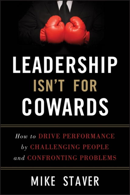 Leadership Isn't For Cowards : How to Drive Performance by Challenging People and Confronting Problems, EPUB eBook