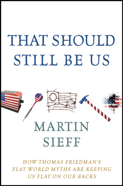 That Should Still Be Us : How Thomas Friedman's Flat World Myths Are Keeping Us Flat on Our Backs, EPUB eBook