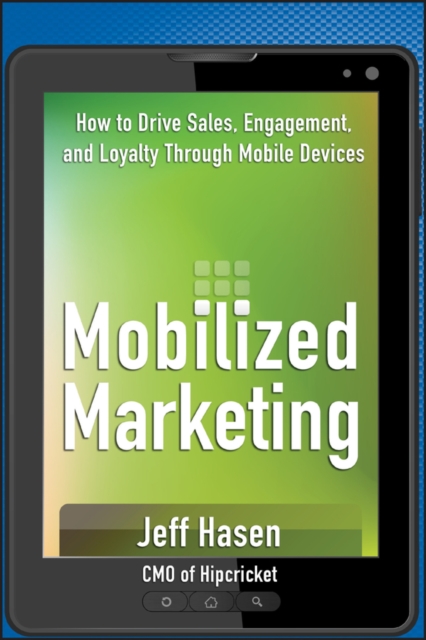 Mobilized Marketing : How to Drive Sales, Engagement, and Loyalty Through Mobile Devices, Hardback Book