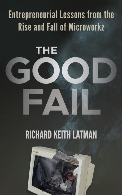 The Good Fail : Entrepreneurial Lessons from the Rise and Fall of Microworkz, Hardback Book