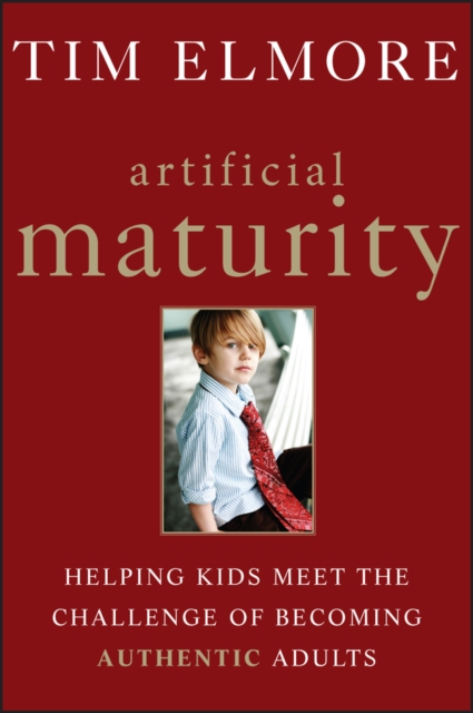 Artificial Maturity : Helping Kids Meet the Challenge of Becoming Authentic Adults, Hardback Book