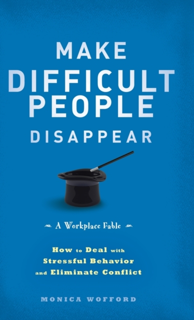 Make Difficult People Disappear : How to Deal with Stressful Behavior and Eliminate Conflict, Hardback Book