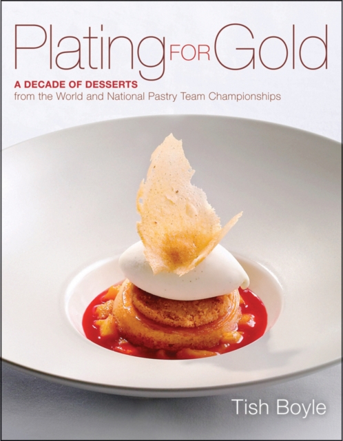 Plating for Gold : A Decade of Dessert Recipes from the World and National Pastry Team Championships, PDF eBook