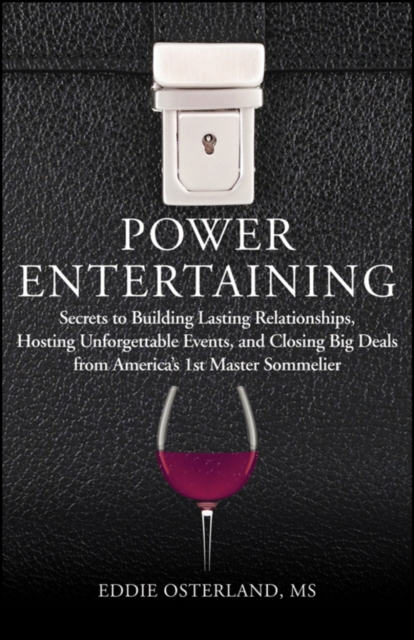 Power Entertaining : Secrets to Building Lasting Relationships, Hosting Unforgettable Events, and Closing Big Deals from America's 1st Master Sommelier, PDF eBook