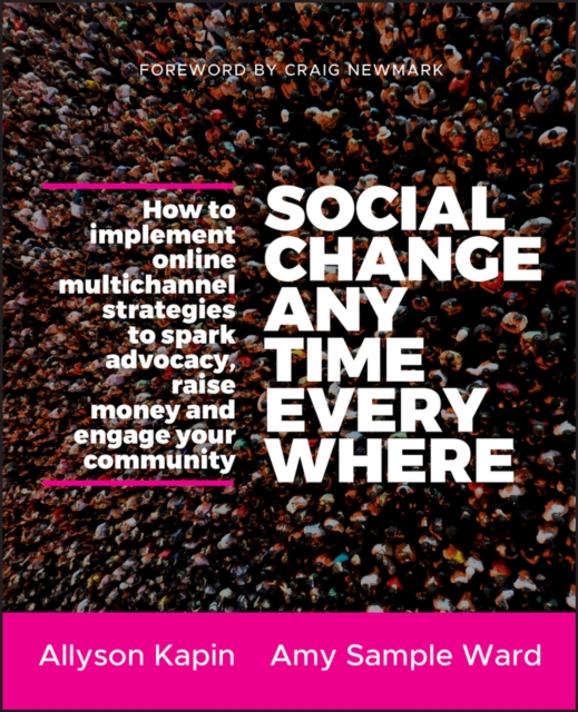 Social Change Anytime Everywhere : How to Implement Online Multichannel Strategies to Spark Advocacy, Raise Money, and Engage your Community, Paperback / softback Book