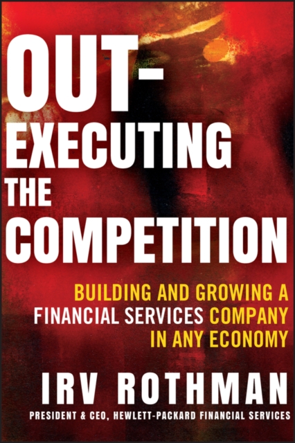 Out-Executing the Competition : Building and Growing a Financial Services Company in Any Economy, Hardback Book