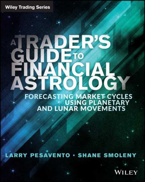 A Trader's Guide to Financial Astrology : Forecasting Market Cycles Using Planetary and Lunar Movements, Paperback / softback Book