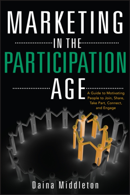 Marketing in the Participation Age : A Guide to Motivating People to Join, Share, Take Part, Connect, and Engage, Hardback Book